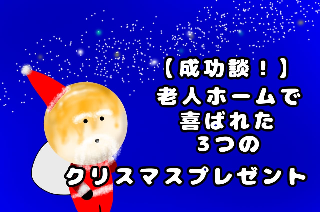 【成功談！】老人ホームで喜ばれた3つのクリスマスプレゼント