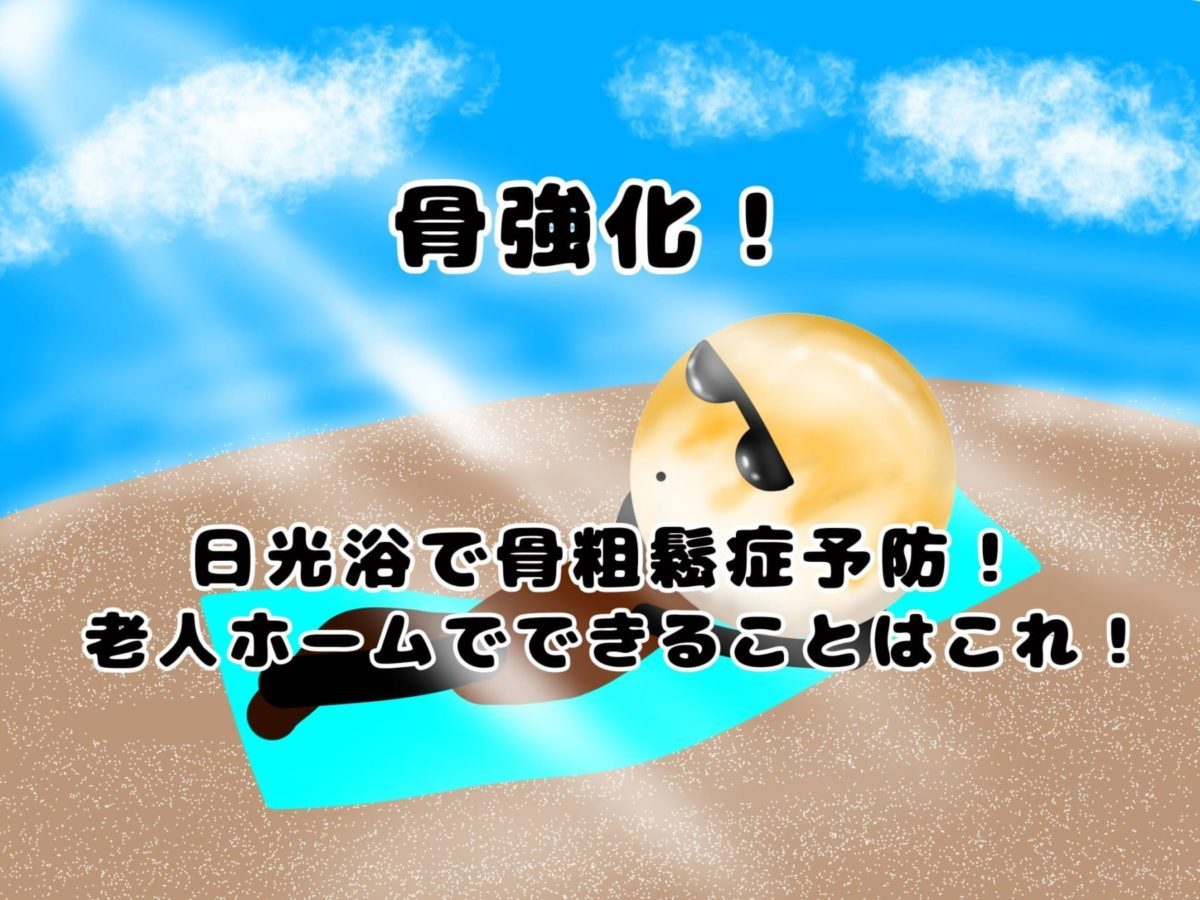 骨強化！日光浴で骨粗鬆症予防！老人ホームでできる事はコレ！