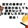 介護認定の基準は？介護度が低く出ても諦めないで区分変更した方がいい理由！