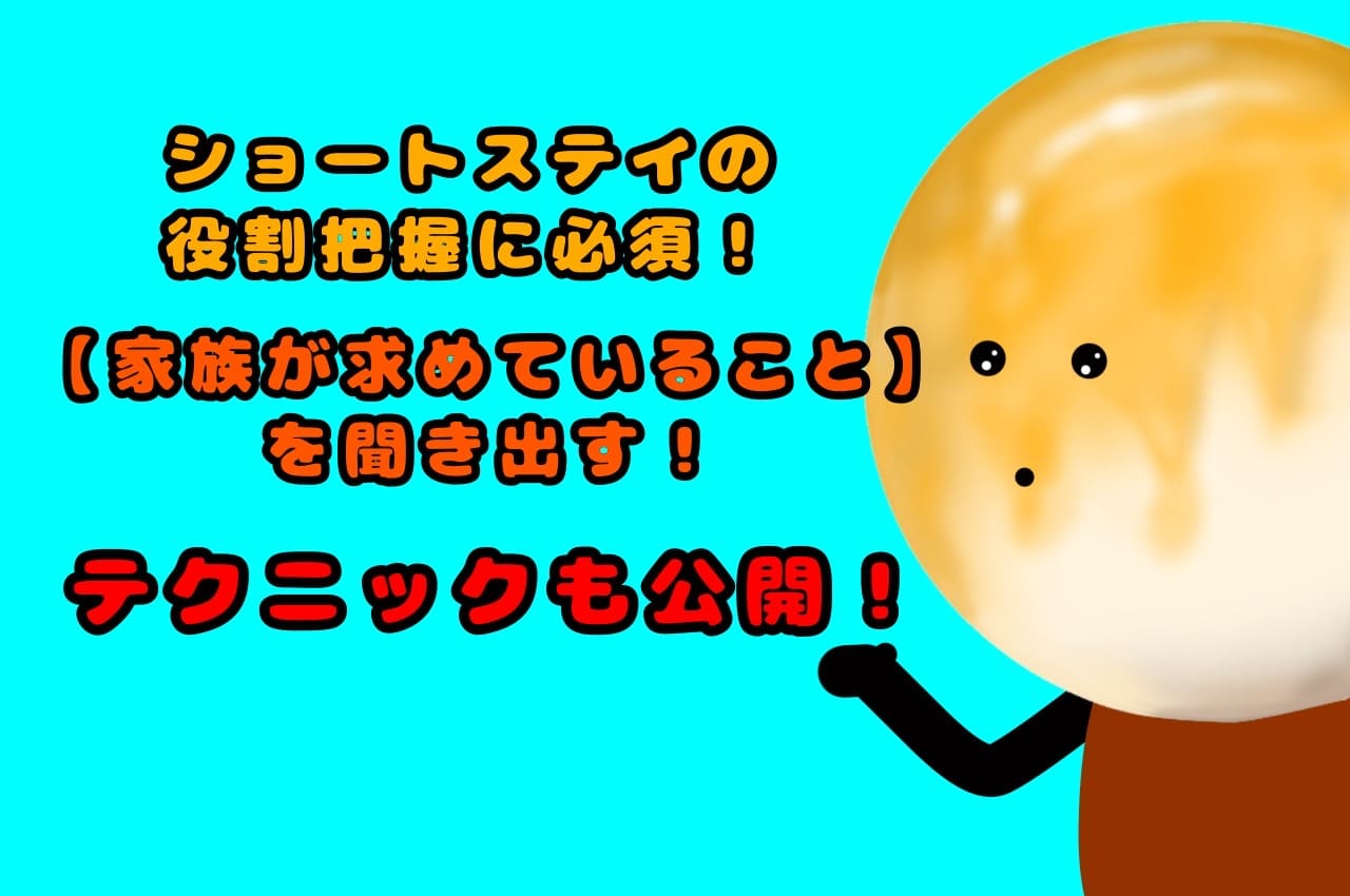 ショートステイの役割把握に必須！【家族が求めていること】を聞き出す！テクニックも公開！