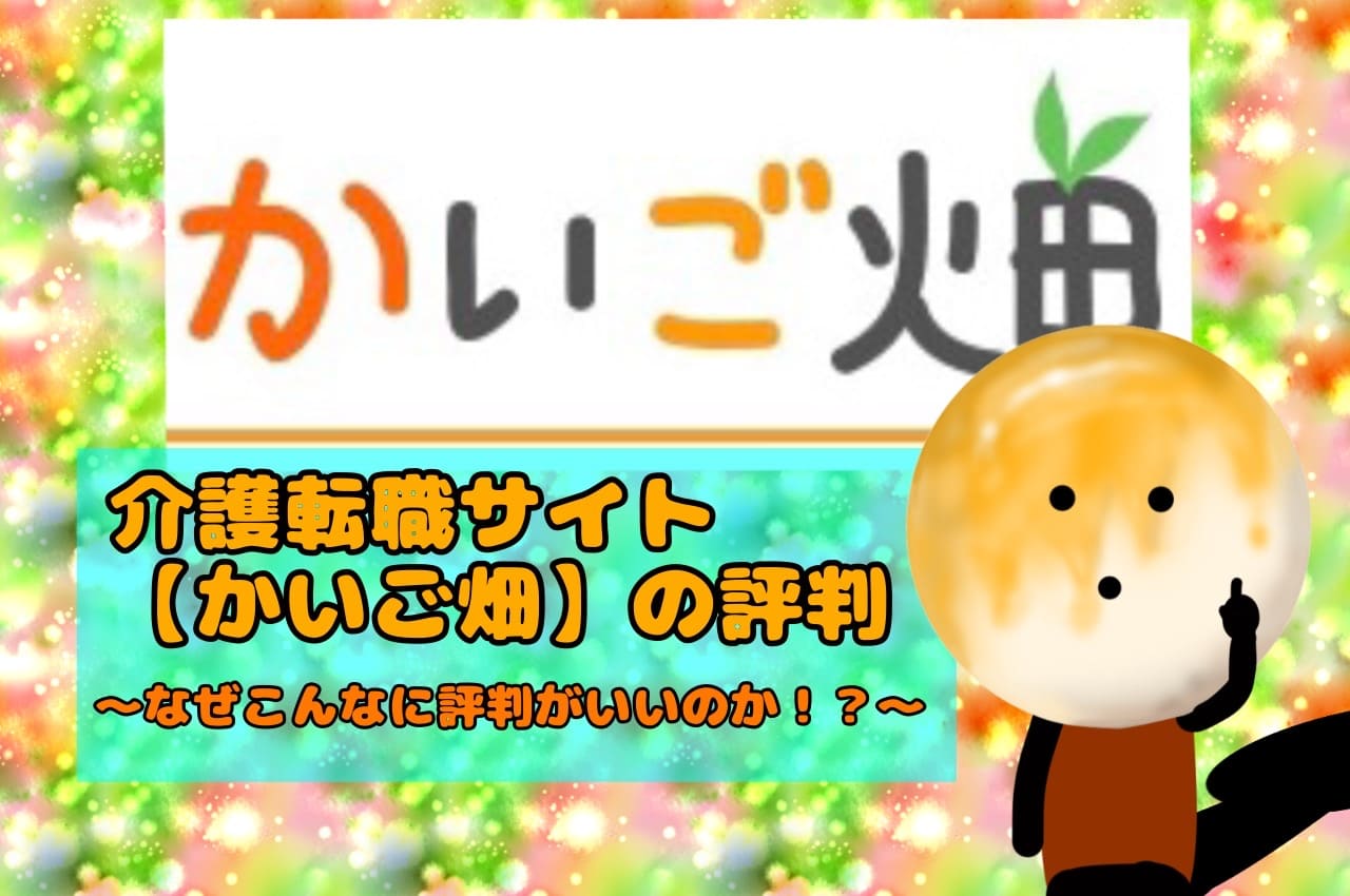 介護転職サイト【かいご畑】の評判｜なぜこんなに評判がいいのか！？