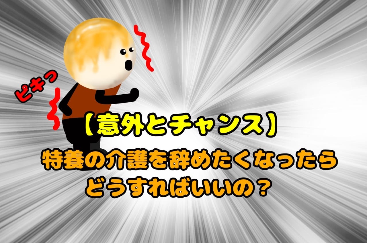 【意外とチャンス】特養の介護を辞めたくなったらどうすればいいの？