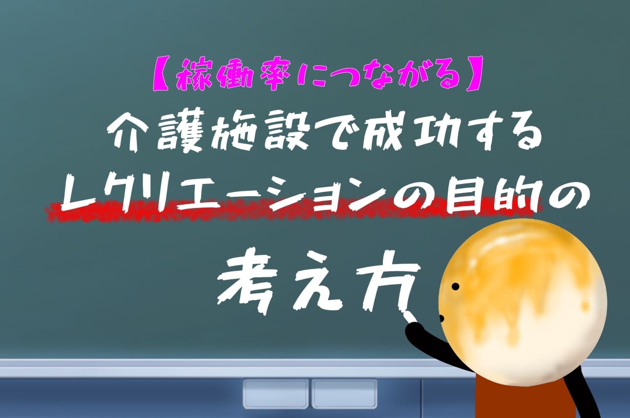 【稼働率に繋がる】介護施設で成功する！レクリエーションの目的の考え方！