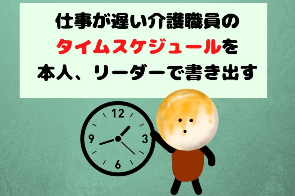 仕事が遅い介護職員のタイムスケジュールを本人、リーダーで書き出す