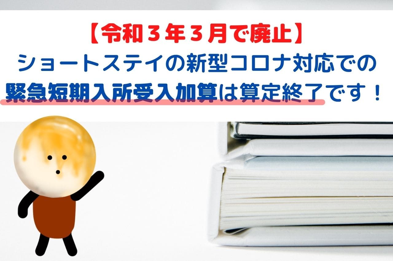 【令和３年３月で廃止】ショートステイでコロナウイルス対応での緊急短期入所受入加算は算定終了です！