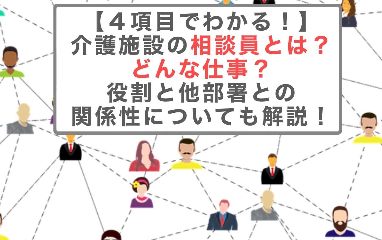 【４項目でわかる！】介護施設の相談員とは？どんな仕事？役割と他部署との関係性についても解説！