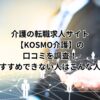 介護の転職求人サイト【KOSMO介護】の口コミを調査！おすすめできない人はこんな人！