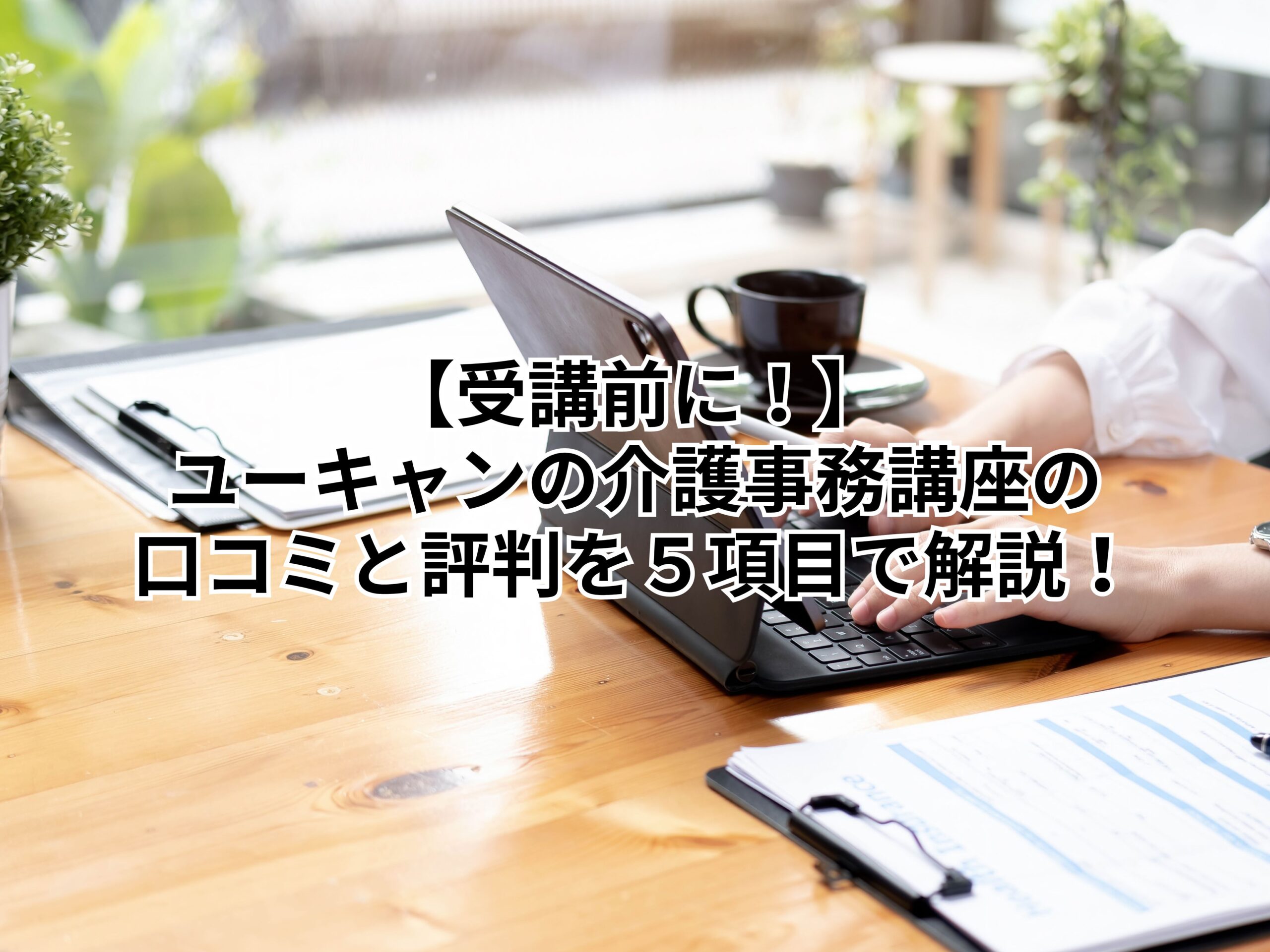 【受講前に！】ユーキャンの介護事務講座の口コミと評判を５項目で解説！